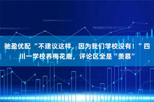 驰盈优配 “不建议这样，因为我们学校没有！”四川一学校养梅花鹿，评论区全是“羡慕”