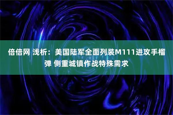 倍倍网 浅析：美国陆军全面列装M111进攻手榴弹 侧重城镇作战特殊需求