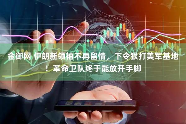 金御网 伊朗新领袖不再留情，下令狠打美军基地！革命卫队终于能放开手脚