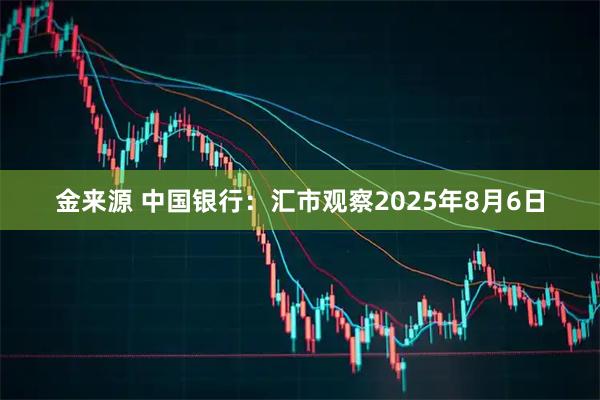 金来源 中国银行：汇市观察2025年8月6日