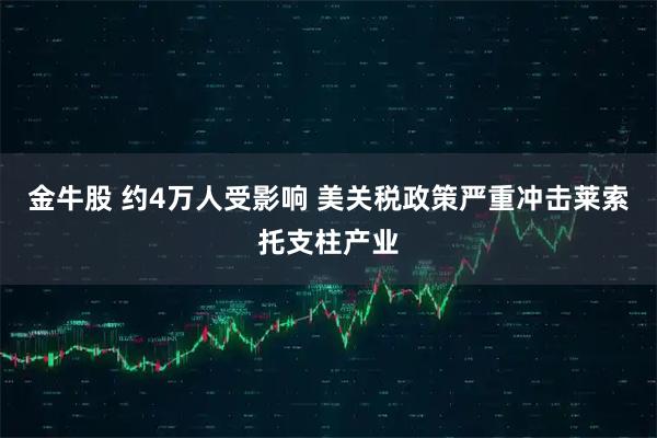 金牛股 约4万人受影响 美关税政策严重冲击莱索托支柱产业