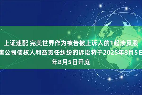 上证速配 完美世界作为被告被上诉人的1起涉及股东损害公司债权人利益责任纠纷的诉讼将于2025年8月5日开庭