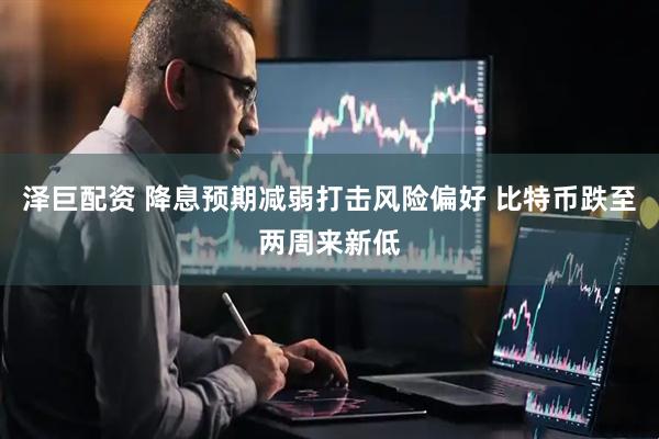 泽巨配资 降息预期减弱打击风险偏好 比特币跌至两周来新低