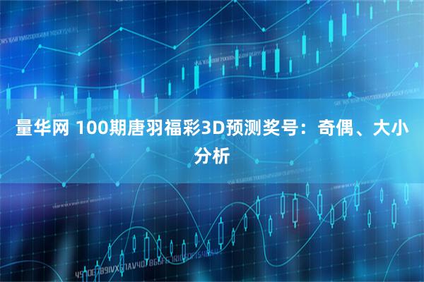 量华网 100期唐羽福彩3D预测奖号：奇偶、大小分析