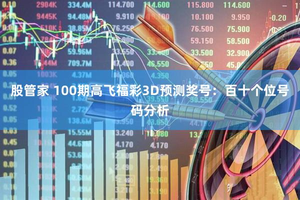 股管家 100期高飞福彩3D预测奖号：百十个位号码分析