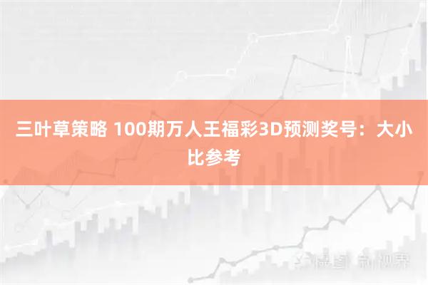 三叶草策略 100期万人王福彩3D预测奖号：大小比参考