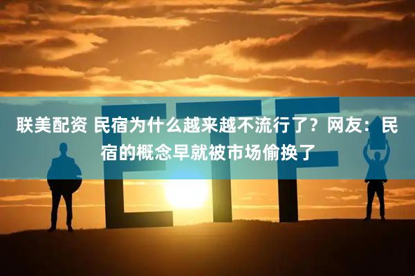 联美配资 民宿为什么越来越不流行了？网友：民宿的概念早就被市场偷换了