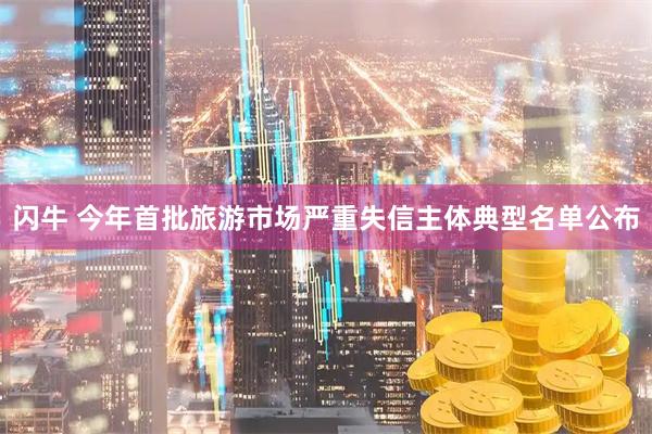 闪牛 今年首批旅游市场严重失信主体典型名单公布