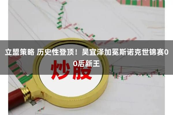 立盟策略 历史性登顶！吴宜泽加冕斯诺克世锦赛00后新王