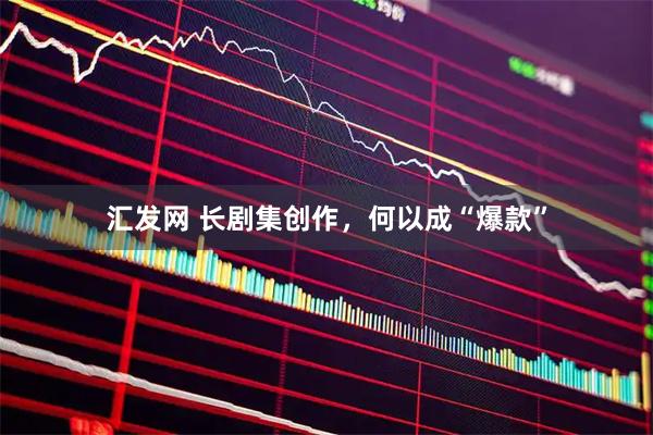 汇发网 长剧集创作，何以成“爆款”