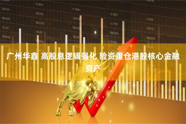 广州华鑫 高股息逻辑强化 险资重仓港股核心金融资产