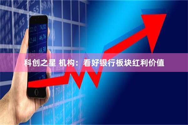 科创之星 机构：看好银行板块红利价值