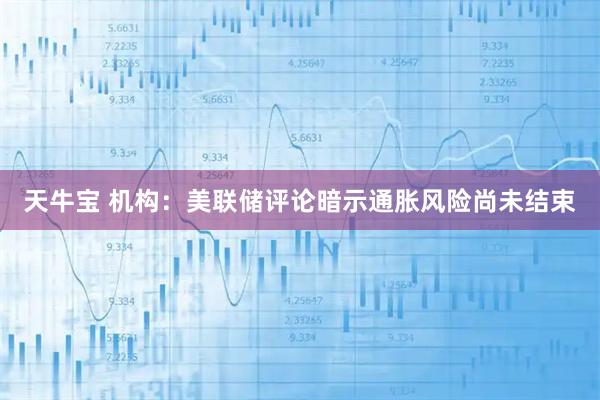 天牛宝 机构：美联储评论暗示通胀风险尚未结束