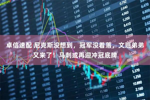 卓信速配 尼克斯没想到，冠军没着落，文班弟弟又来了！马刺或再迎冲冠底牌
