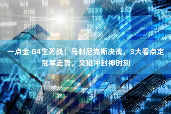 一点金 G4生死战！马刺尼克斯决战，3大看点定冠军走势，文班冲封神时刻