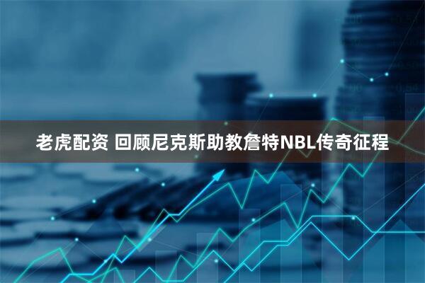 老虎配资 回顾尼克斯助教詹特NBL传奇征程